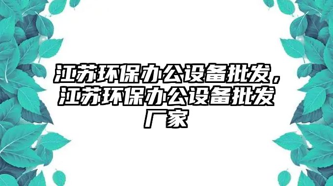 江蘇環(huán)保辦公設(shè)備批發(fā)，江蘇環(huán)保辦公設(shè)備批發(fā)廠家