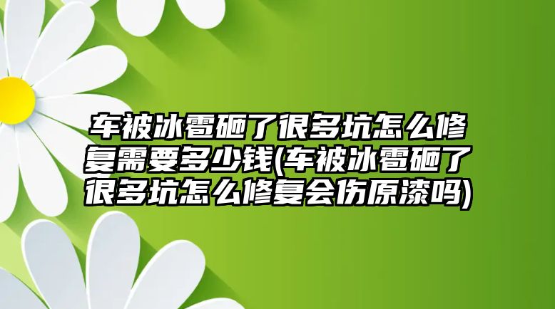 車被冰雹砸了很多坑怎么修復(fù)需要多少錢(車被冰雹砸了很多坑怎么修復(fù)會(huì)傷原漆嗎)