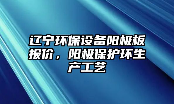 遼寧環(huán)保設(shè)備陽極板報(bào)價(jià)，陽極保護(hù)環(huán)生產(chǎn)工藝