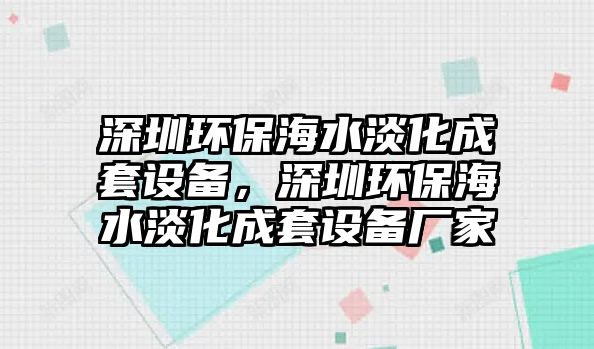 深圳環(huán)保海水淡化成套設(shè)備，深圳環(huán)保海水淡化成套設(shè)備廠家