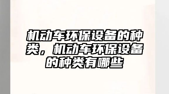 機動車環(huán)保設(shè)備的種類，機動車環(huán)保設(shè)備的種類有哪些