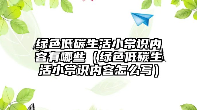 綠色低碳生活小常識(shí)內(nèi)容有哪些（綠色低碳生活小常識(shí)內(nèi)容怎么寫）