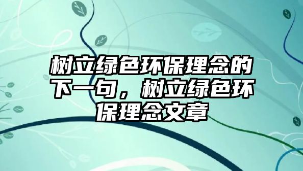 樹立綠色環(huán)保理念的下一句，樹立綠色環(huán)保理念文章