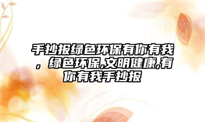 手抄報(bào)綠色環(huán)保有你有我，綠色環(huán)保,文明健康,有你有我手抄報(bào)