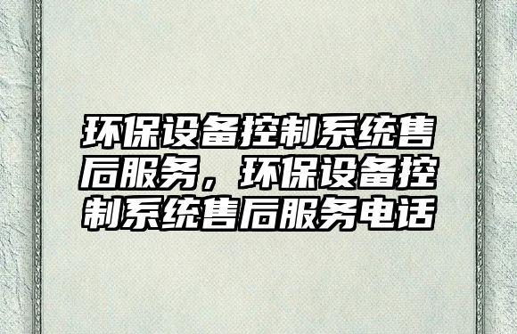 環(huán)保設(shè)備控制系統(tǒng)售后服務(wù)，環(huán)保設(shè)備控制系統(tǒng)售后服務(wù)電話