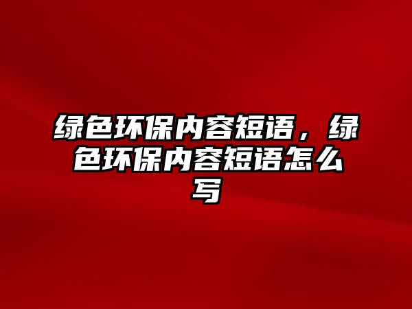 綠色環(huán)保內(nèi)容短語(yǔ)，綠色環(huán)保內(nèi)容短語(yǔ)怎么寫(xiě)