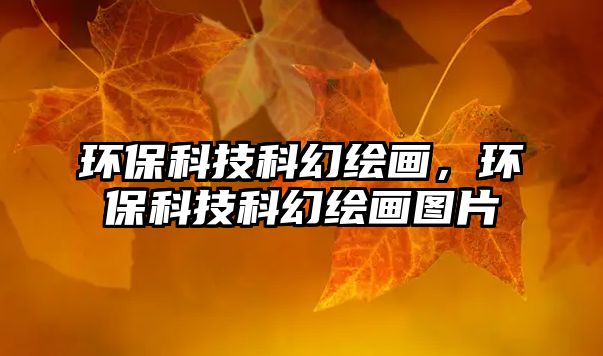 環(huán)?？萍伎苹美L畫，環(huán)保科技科幻繪畫圖片