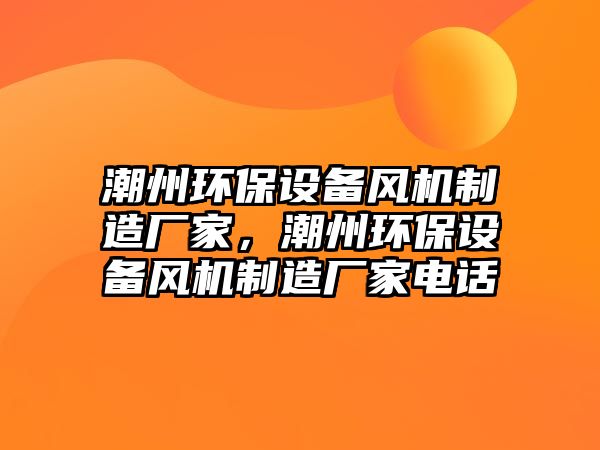 潮州環(huán)保設(shè)備風(fēng)機制造廠家，潮州環(huán)保設(shè)備風(fēng)機制造廠家電話