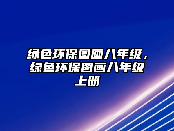 綠色環(huán)保圖畫八年級，綠色環(huán)保圖畫八年級上冊