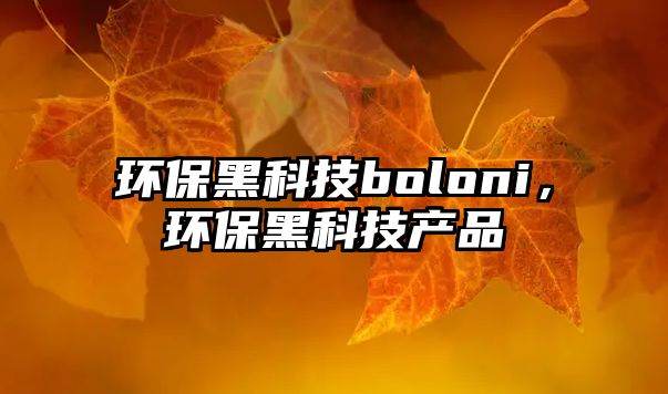 環(huán)保黑科技boloni，環(huán)保黑科技產(chǎn)品