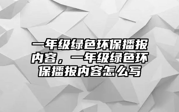 一年級(jí)綠色環(huán)保播報(bào)內(nèi)容，一年級(jí)綠色環(huán)保播報(bào)內(nèi)容怎么寫(xiě)