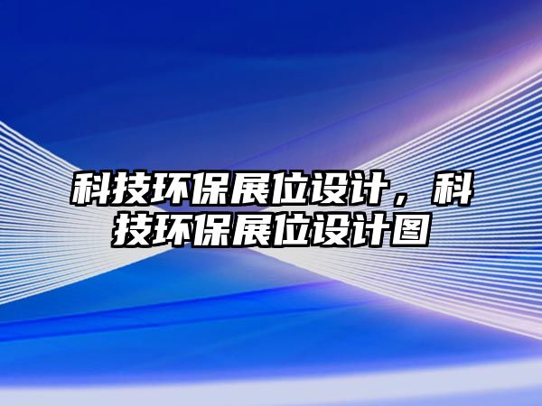 科技環(huán)保展位設(shè)計(jì)，科技環(huán)保展位設(shè)計(jì)圖