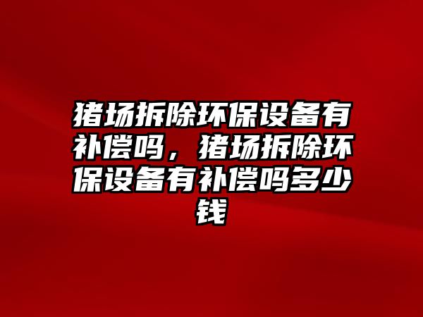 豬場拆除環(huán)保設備有補償嗎，豬場拆除環(huán)保設備有補償嗎多少錢