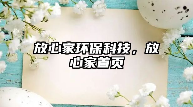 放心家環(huán)?？萍?，放心家首頁(yè)