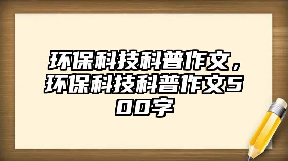 環(huán)?？萍伎破兆魑?，環(huán)保科技科普作文500字