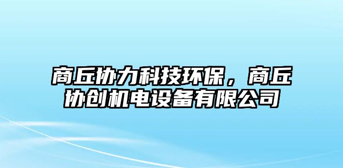 商丘協(xié)力科技環(huán)保，商丘協(xié)創(chuàng)機(jī)電設(shè)備有限公司