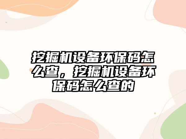 挖掘機設備環(huán)保碼怎么查，挖掘機設備環(huán)保碼怎么查的