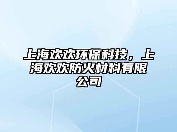 上海歡歡環(huán)保科技，上海歡歡防火材料有限公司