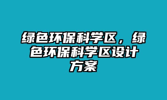 綠色環(huán)?？茖W(xué)區(qū)，綠色環(huán)?？茖W(xué)區(qū)設(shè)計(jì)方案