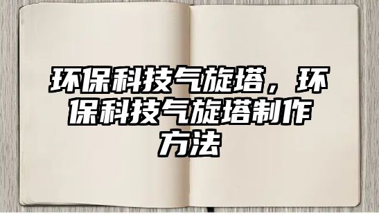 環(huán)?？萍?xì)庑?，環(huán)?？萍?xì)庑谱鞣椒? class=