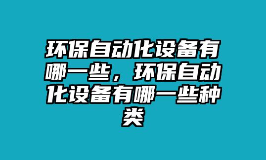 環(huán)保自動化設(shè)備有哪一些，環(huán)保自動化設(shè)備有哪一些種類