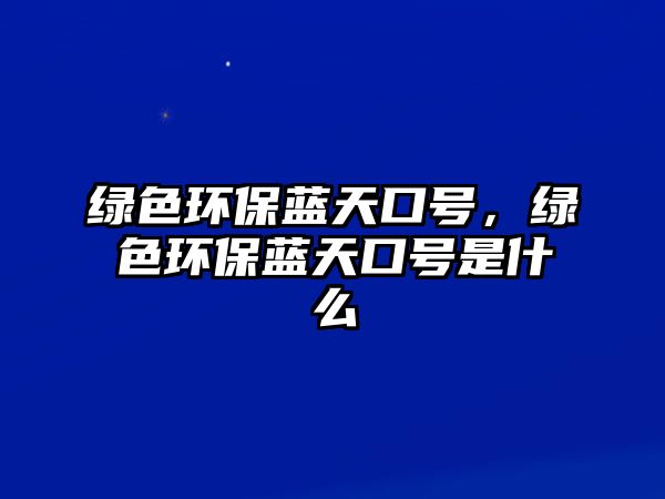 綠色環(huán)保藍(lán)天口號(hào)，綠色環(huán)保藍(lán)天口號(hào)是什么