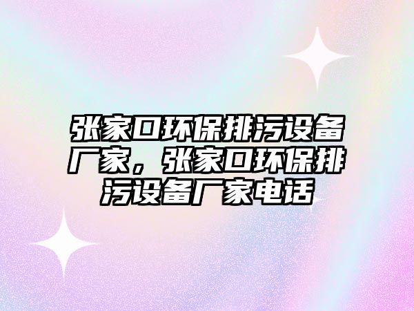 張家口環(huán)保排污設(shè)備廠家，張家口環(huán)保排污設(shè)備廠家電話