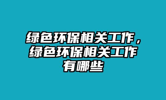 綠色環(huán)保相關(guān)工作，綠色環(huán)保相關(guān)工作有哪些