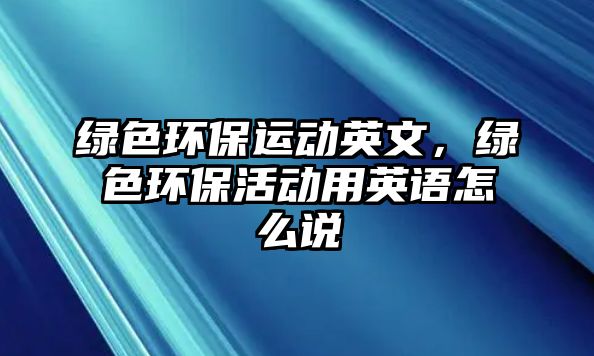 綠色環(huán)保運(yùn)動(dòng)英文，綠色環(huán)保活動(dòng)用英語(yǔ)怎么說(shuō)