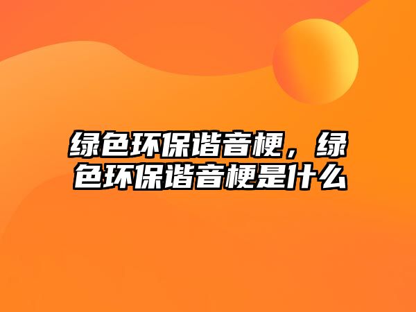 綠色環(huán)保諧音梗，綠色環(huán)保諧音梗是什么