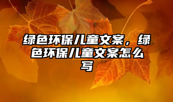 綠色環(huán)保兒童文案，綠色環(huán)保兒童文案怎么寫