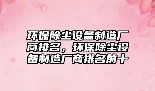 環(huán)保除塵設備制造廠商排名，環(huán)保除塵設備制造廠商排名前十