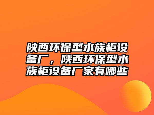 陜西環(huán)保型水族柜設備廠，陜西環(huán)保型水族柜設備廠家有哪些