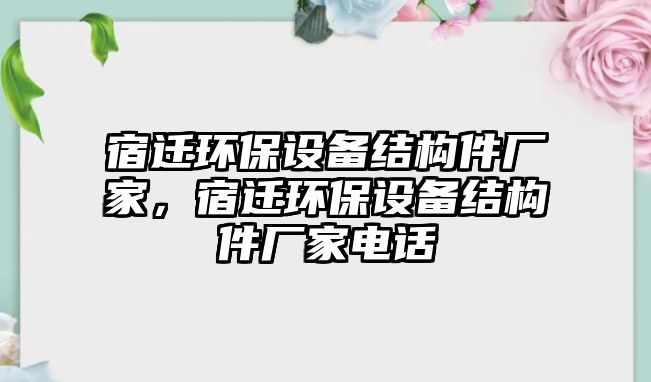 宿遷環(huán)保設備結(jié)構(gòu)件廠家，宿遷環(huán)保設備結(jié)構(gòu)件廠家電話