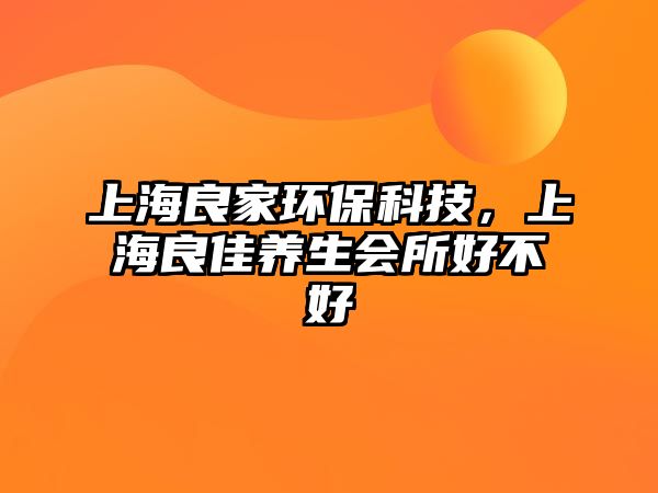 上海良家環(huán)保科技，上海良佳養(yǎng)生會(huì)所好不好