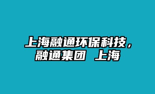 上海融通環(huán)?？萍?，融通集團(tuán) 上海