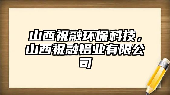 山西祝融環(huán)?？萍?，山西祝融鋁業(yè)有限公司