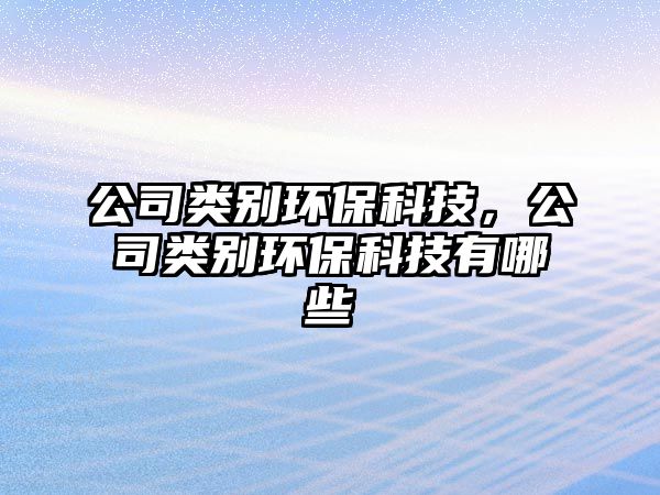 公司類別環(huán)保科技，公司類別環(huán)保科技有哪些