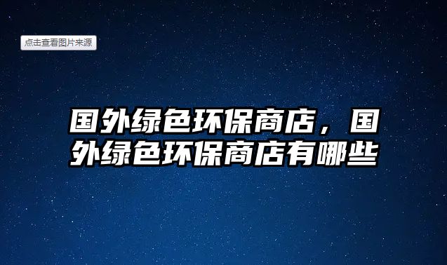 國外綠色環(huán)保商店，國外綠色環(huán)保商店有哪些