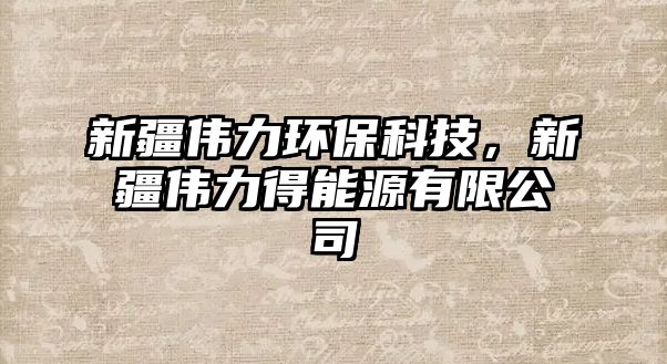 新疆偉力環(huán)?？萍?，新疆偉力得能源有限公司