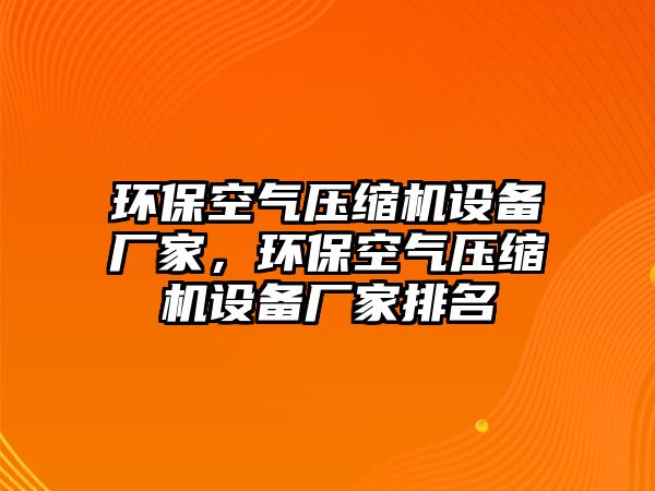 環(huán)?？諝鈮嚎s機設備廠家，環(huán)保空氣壓縮機設備廠家排名