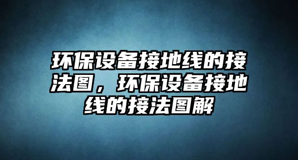 環(huán)保設(shè)備接地線的接法圖，環(huán)保設(shè)備接地線的接法圖解