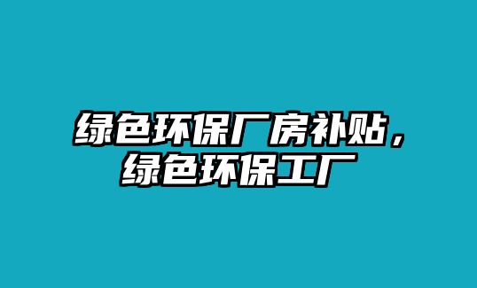 綠色環(huán)保廠房補貼，綠色環(huán)保工廠