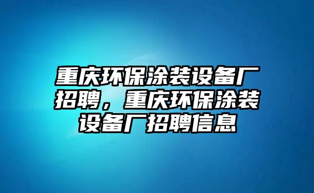 重慶環(huán)保涂裝設(shè)備廠招聘，重慶環(huán)保涂裝設(shè)備廠招聘信息