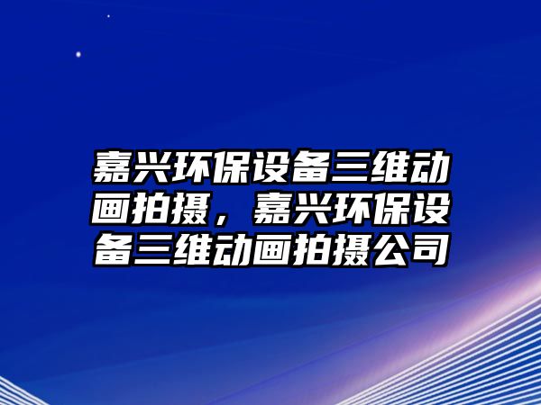 嘉興環(huán)保設(shè)備三維動畫拍攝，嘉興環(huán)保設(shè)備三維動畫拍攝公司