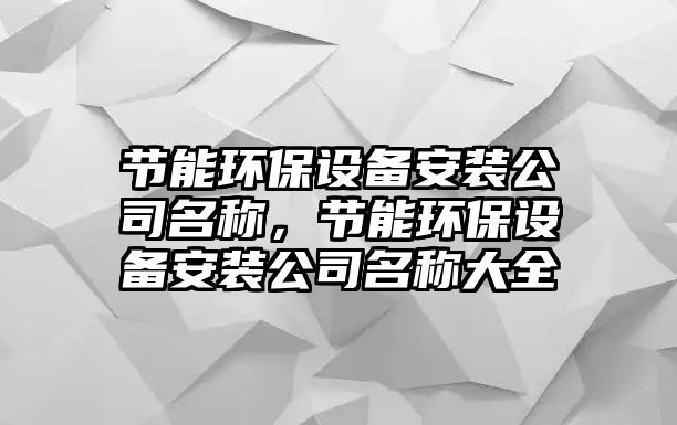 節(jié)能環(huán)保設(shè)備安裝公司名稱，節(jié)能環(huán)保設(shè)備安裝公司名稱大全