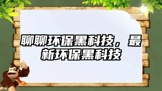 聊聊環(huán)保黑科技，最新環(huán)保黑科技