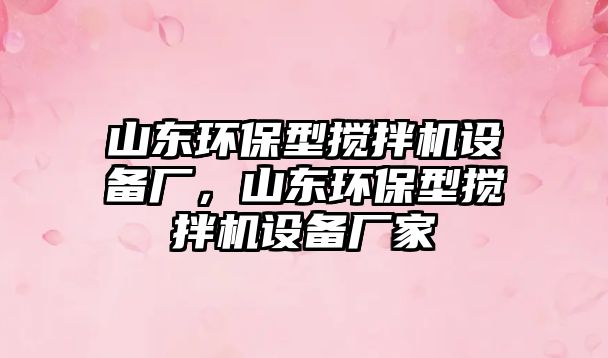 山東環(huán)保型攪拌機(jī)設(shè)備廠，山東環(huán)保型攪拌機(jī)設(shè)備廠家