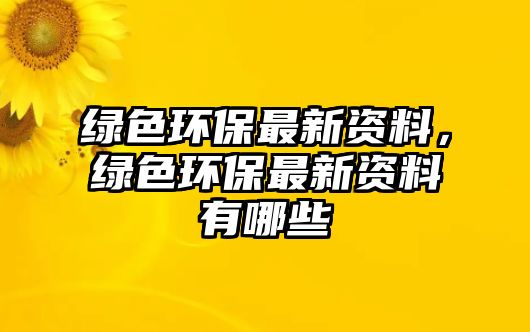 綠色環(huán)保最新資料，綠色環(huán)保最新資料有哪些