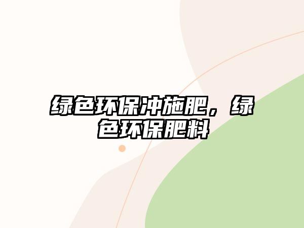 綠色環(huán)保沖施肥，綠色環(huán)保肥料